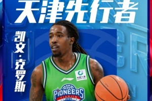 出战资格get！CBA官网：天津男篮为凯文·克罗斯完成注册