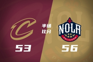 半场战报-骑士53-56鹈鹕 莫布里14分 哈登5中0未得分 琼斯12分